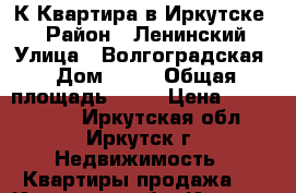 4-К Квартира в Иркутске-2 › Район ­ Ленинский › Улица ­ Волгоградская › Дом ­ 26 › Общая площадь ­ 62 › Цена ­ 2 950 000 - Иркутская обл., Иркутск г. Недвижимость » Квартиры продажа   . Иркутская обл.,Иркутск г.